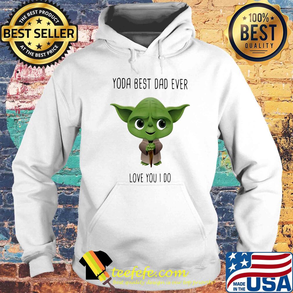 Star wars master yoda best dad ever love you i do s Hoodie Star wars master yoda best dad ever love you i do s Hoodie