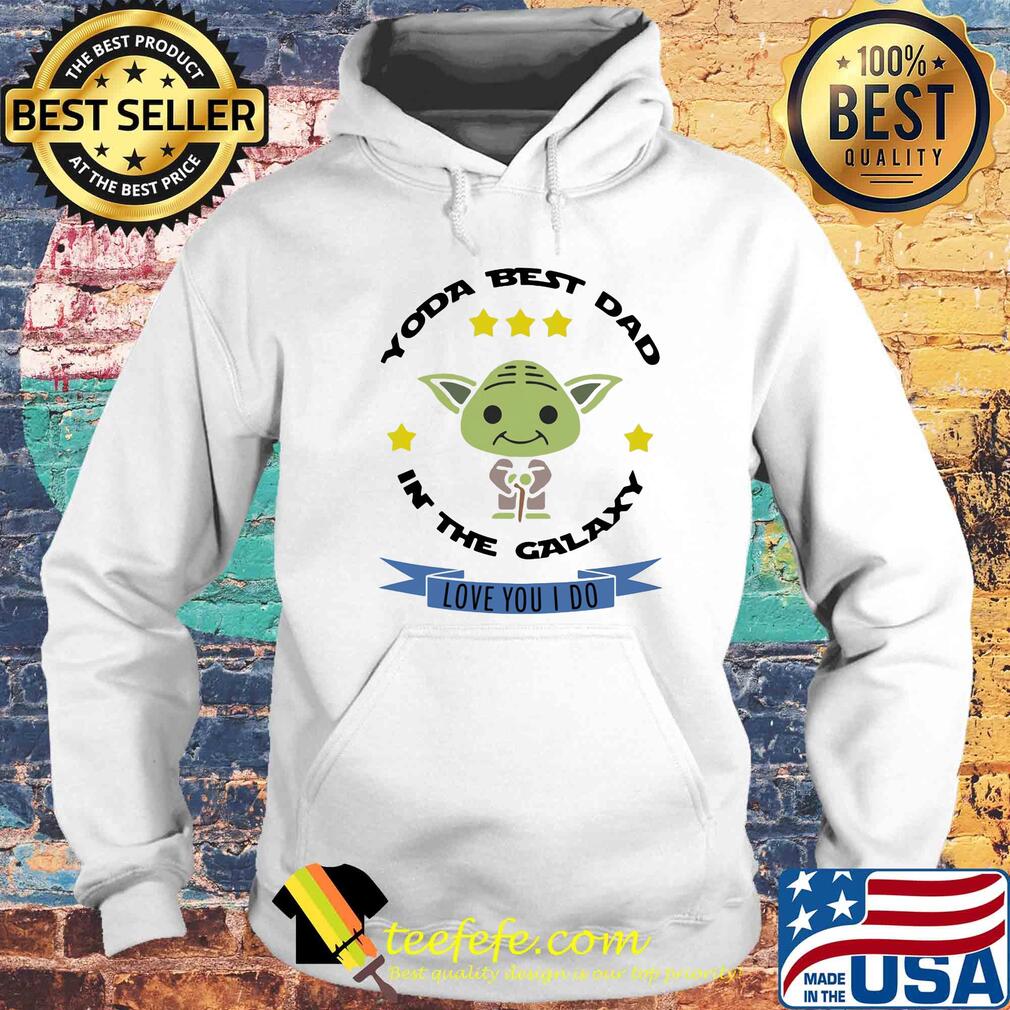 Star wars master yoda best dad in the galaxy love you i do s Hoodie Star wars master yoda best dad in the galaxy love you i do s Hoodie