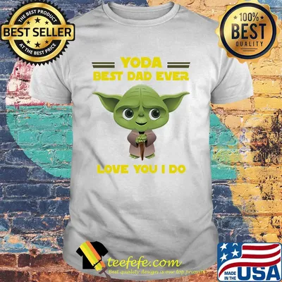 Star wars yoda best dad ever love you I do happy father's day shirt