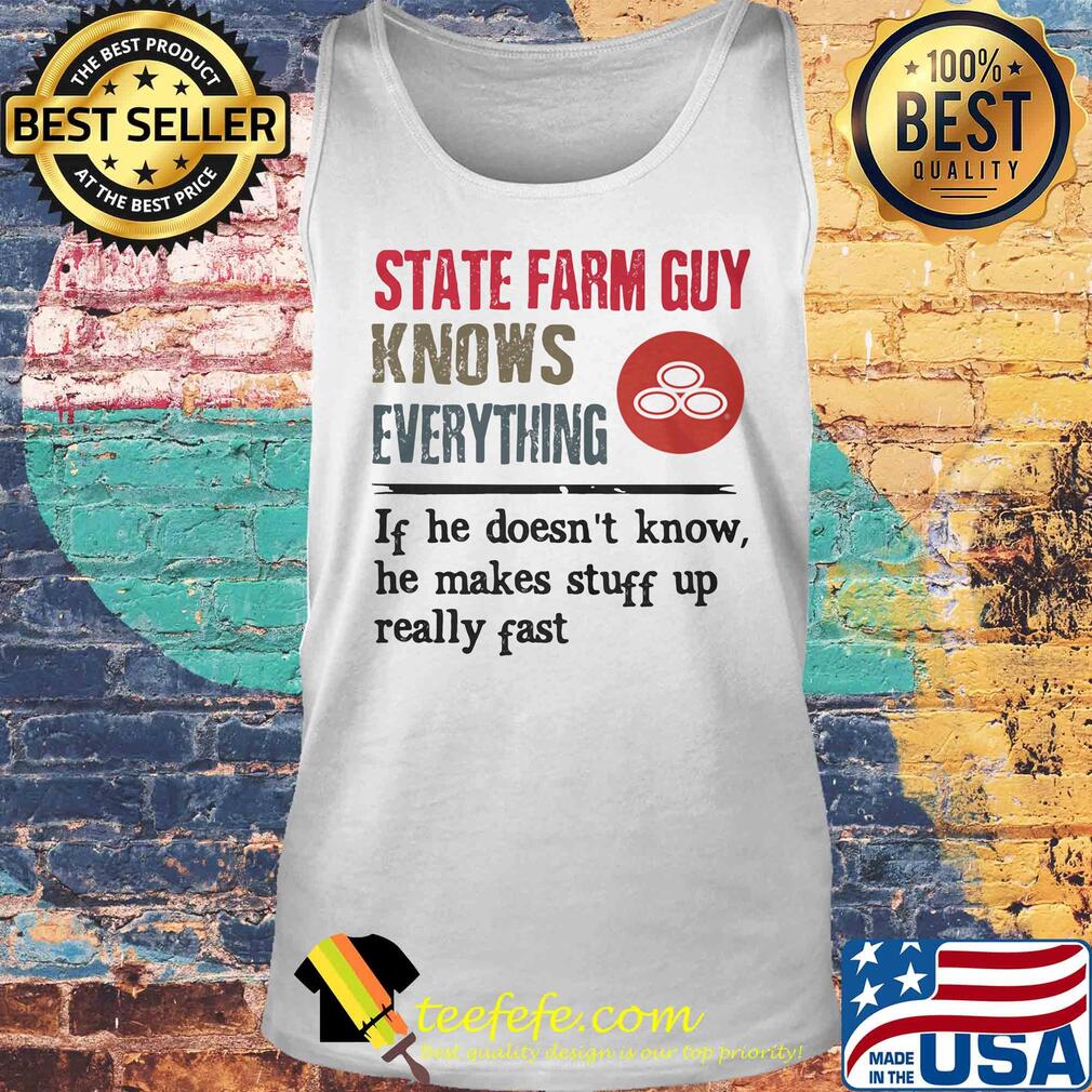 State farm guy knows everything if he doesn't know he makes stuff up really fast s Tank top State farm guy knows everything if he doesn't know he makes stuff up really fast s Tank top