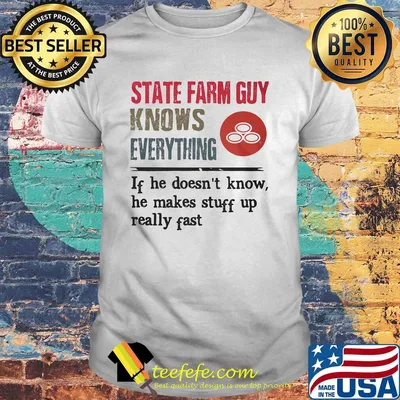 State farm guy knows everything if he doesn't know he makes stuff up really fast shirt