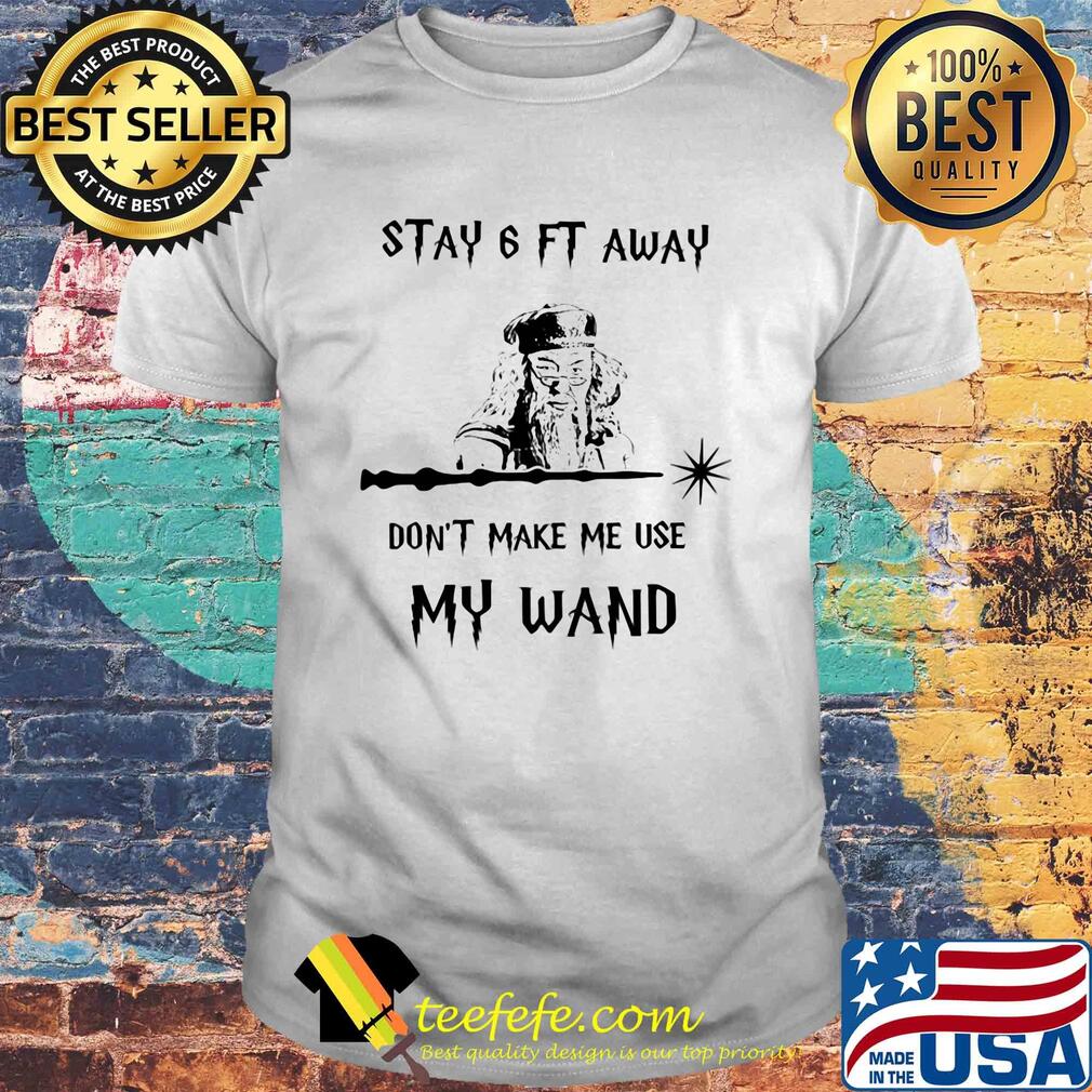 Stay 6ft away don't make me use my wand shirt