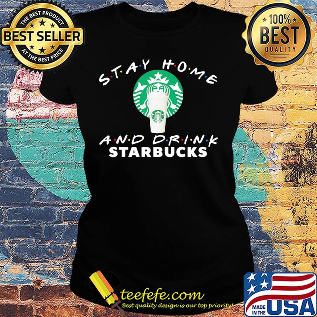 Stay Home And Drink Starbucks s Ladies tee Stay Home And Drink Starbucks s Ladies tee