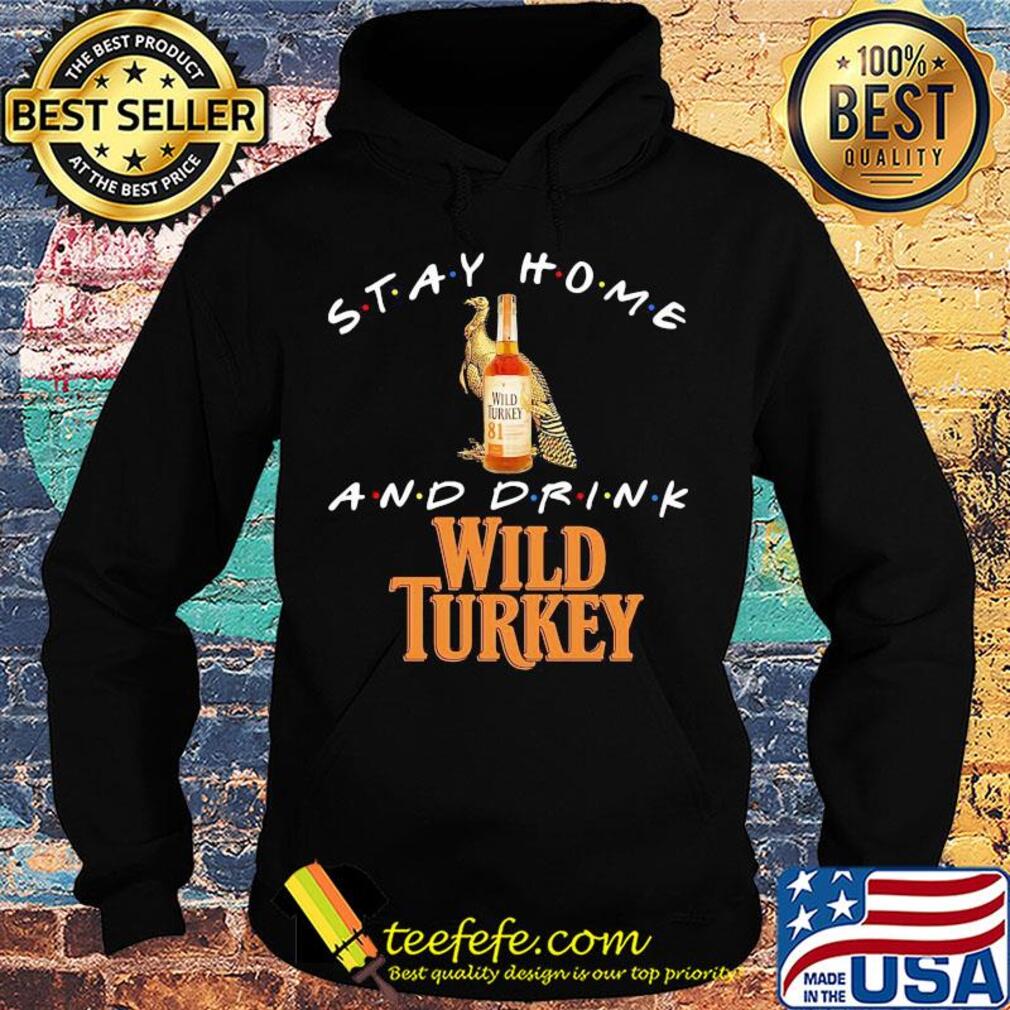 Stay Home and drink Wild Turkey s Hoodie Stay Home and drink Wild Turkey s Hoodie