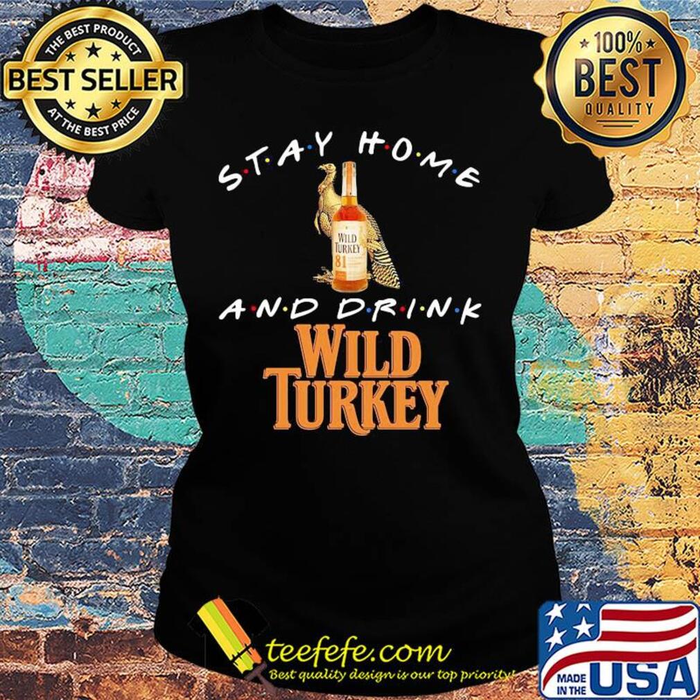 Stay Home and drink Wild Turkey s Ladies tee Stay Home and drink Wild Turkey s Ladies tee