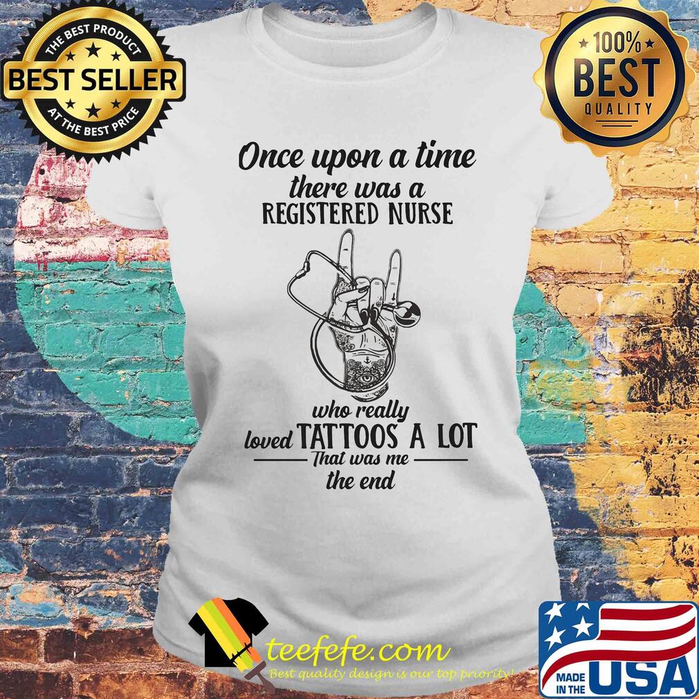 Stethoscope once upon a time there was a registered nurse who really loved tattoos a lot that was me the end s Laides tee Stethoscope once upon a time there was a registered nurse who really loved tattoos a lot that was me the end s Laides tee
