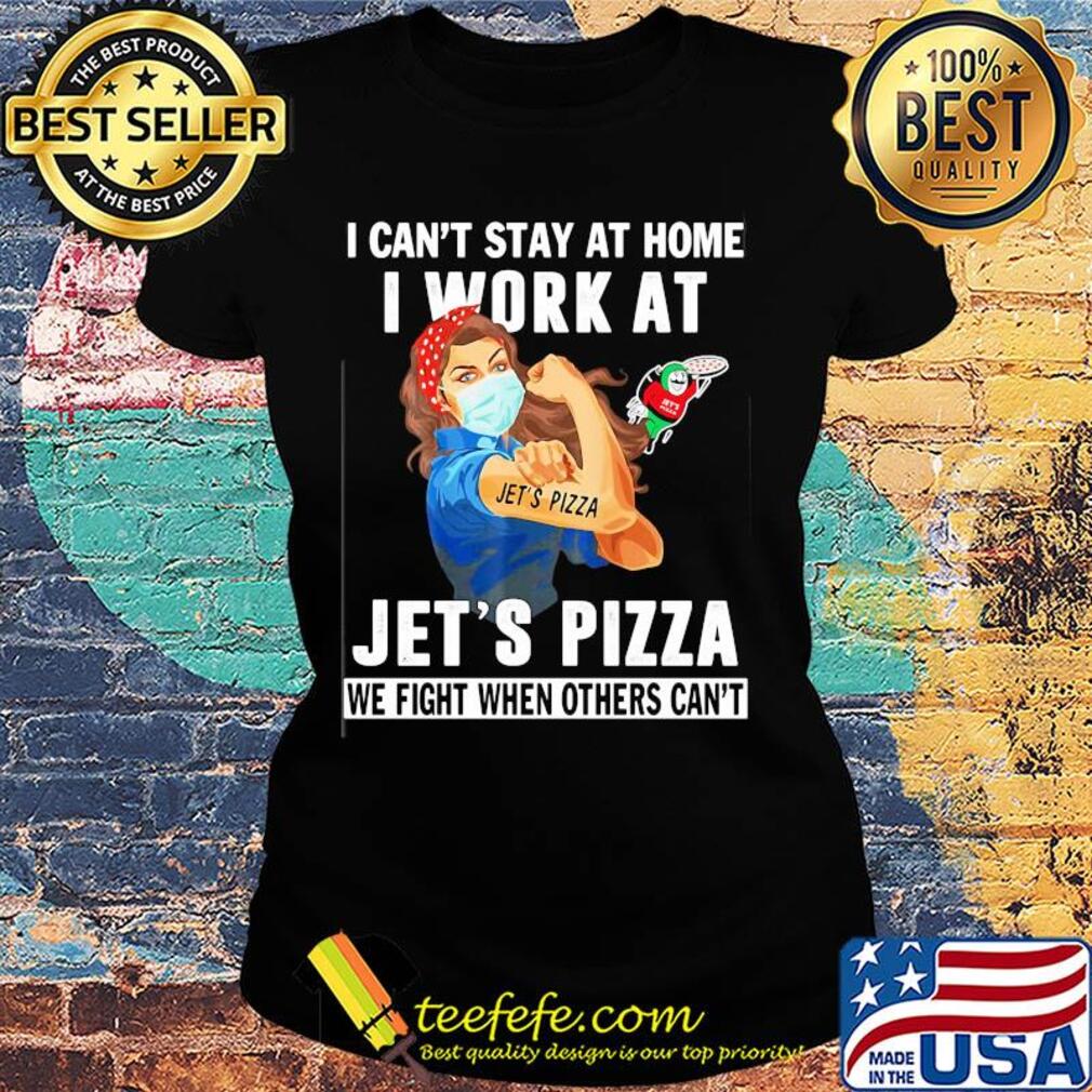 Strong woman i can’t stay at home i work at jet’s pizza we fight when others can’t anymore mask covid-19 s Ladies tee Strong woman i can’t stay at home i work at jet’s pizza we fight when others can’t anymore mask covid-19 s Ladies tee