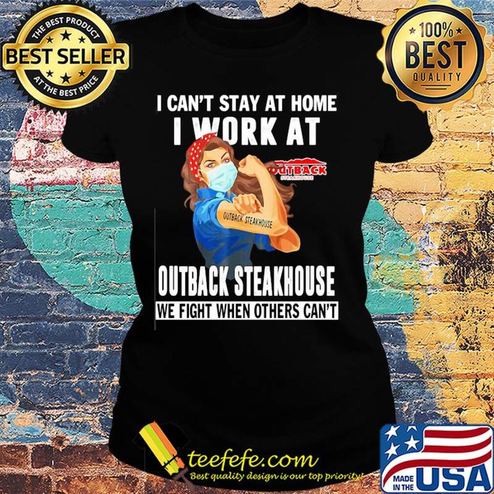 Strong woman i can’t stay at home i work at outback steakhouse we fight when others can’t anymore mask covid-19 s Ladies tee Strong woman i can’t stay at home i work at outback steakhouse we fight when others can’t anymore mask covid-19 s Ladies tee