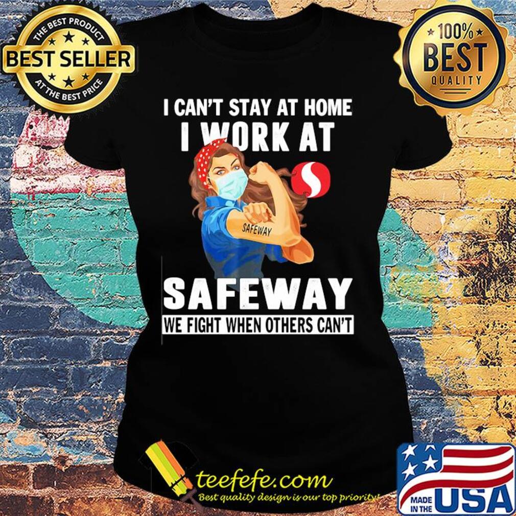 Strong woman i can’t stay at home i work at safeway we fight when others can’t anymore mask covid-19 s Ladies tee Strong woman i can’t stay at home i work at safeway we fight when others can’t anymore mask covid-19 s Ladies tee