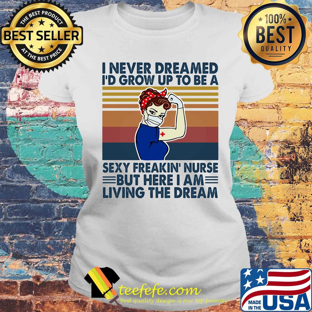 Strong woman I never dreamed I'd grow up to be a sexy freakin nurse but here I am living the dream vintage s Laides tee Strong woman I never dreamed I'd grow up to be a sexy freakin nurse but here I am living the dream vintage s Laides tee