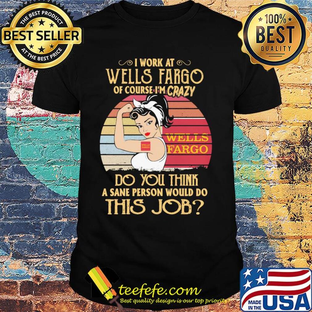 Strong woman I work at wells fargo of course I'm crazy do you think a sane person would do this job vintage shirt