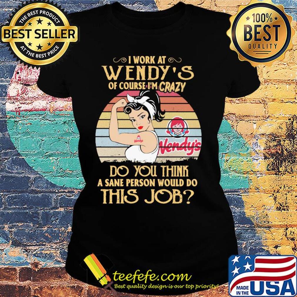 Strong woman I work at wendy's of course I'm crazy do you think a sane person would do this job vintage s Ladies tee Strong woman I work at wendy's of course I'm crazy do you think a sane person would do this job vintage s Ladies tee
