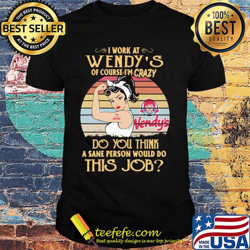Strong woman I work at wendy's of course I'm crazy do you think a sane person would do this job vintage shirt Strong woman I work at wendy's of course I'm crazy do you think a sane person would do this job vintage shirt