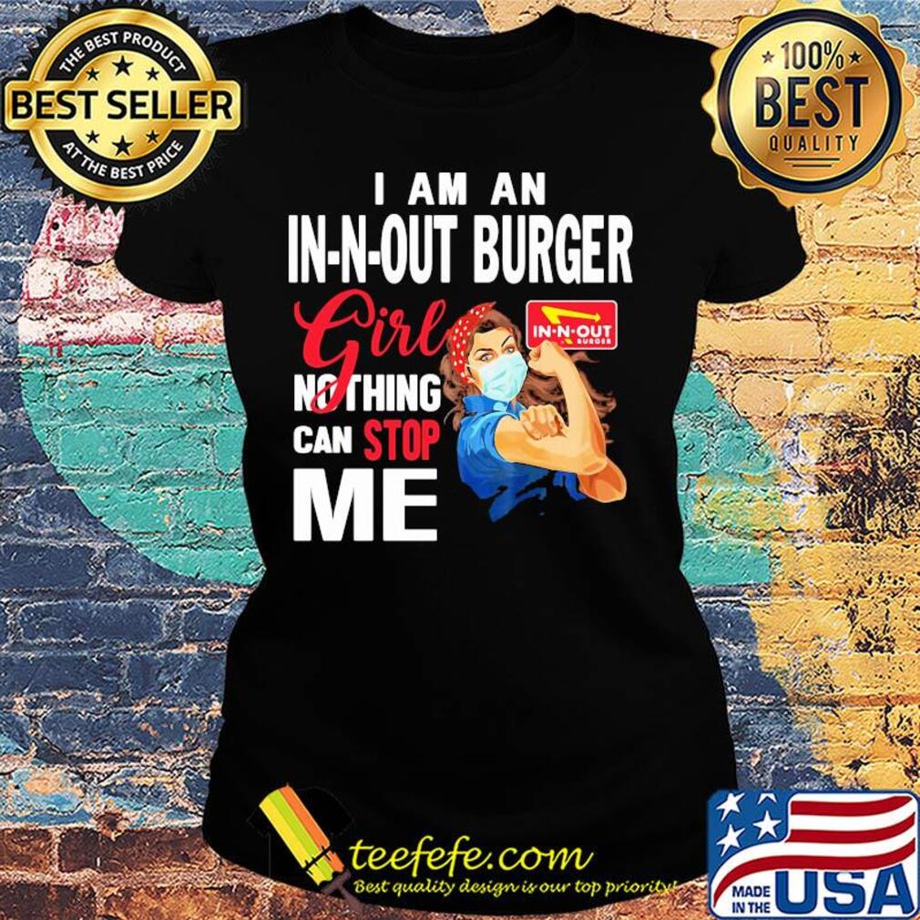 Strong woman mask I am a in-n-out burger girl nothing can stop me s Ladies tee Strong woman mask I am a in-n-out burger girl nothing can stop me s Ladies tee