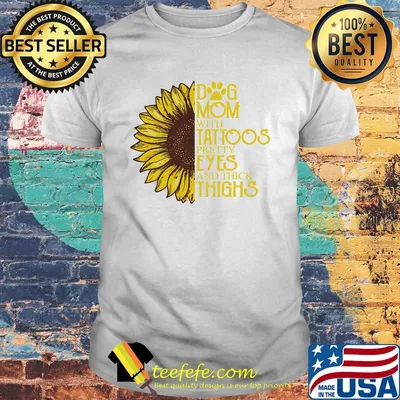 Sunflower Dog mom with tattoos pretty eyes and thick thighs shirt