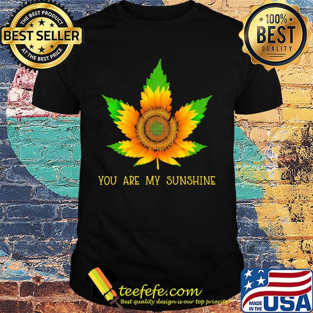 Sunflower weed you are my sunshine shirt Sunflower weed you are my sunshine shirt