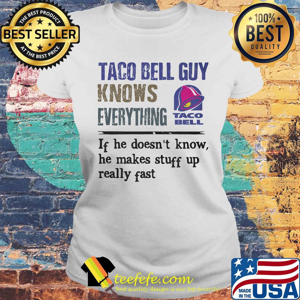 Taco bell guy knows everything if he doesn't know he makes stuff up really fast s Laides tee Taco bell guy knows everything if he doesn't know he makes stuff up really fast s Laides tee