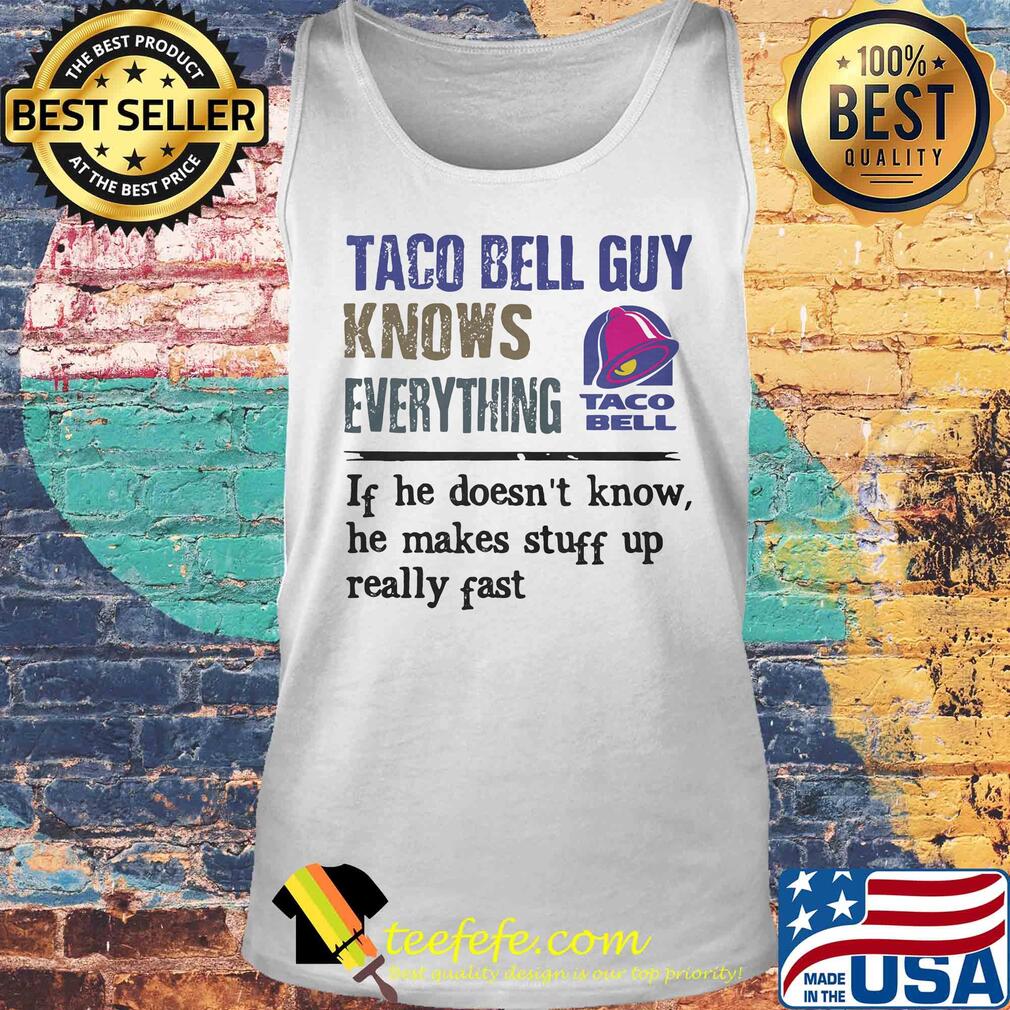 Taco bell guy knows everything if he doesn't know he makes stuff up really fast s Tank top Taco bell guy knows everything if he doesn't know he makes stuff up really fast s Tank top