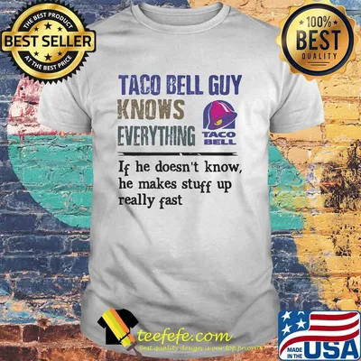 Taco bell guy knows everything if he doesn't know he makes stuff up really fast shirt