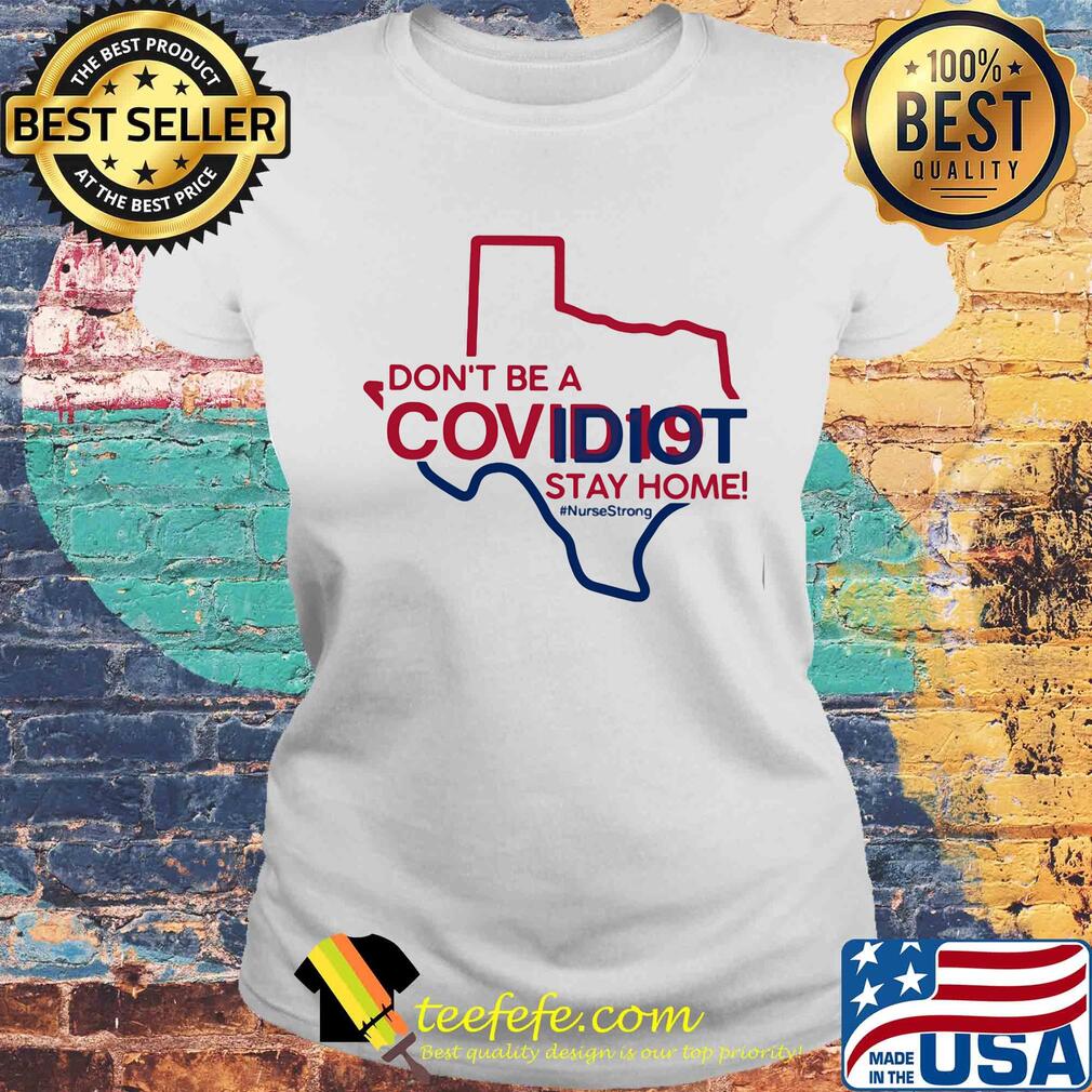 Texas Don't be a covid 19 covidiot stay home nursestrong s Laides tee Texas Don't be a covid 19 covidiot stay home nursestrong s Laides tee