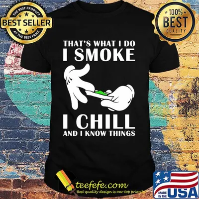 That's what I do I smoke I chill and I know things shirt