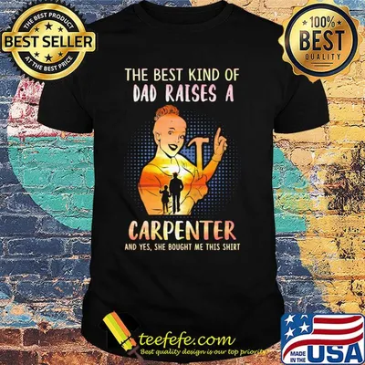 The best kind of dad raises an carpenter and yes she bought me this shirt