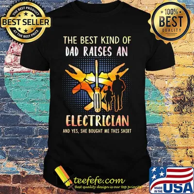 The best kind of dad raises an electrician and yes she bought me this shirt