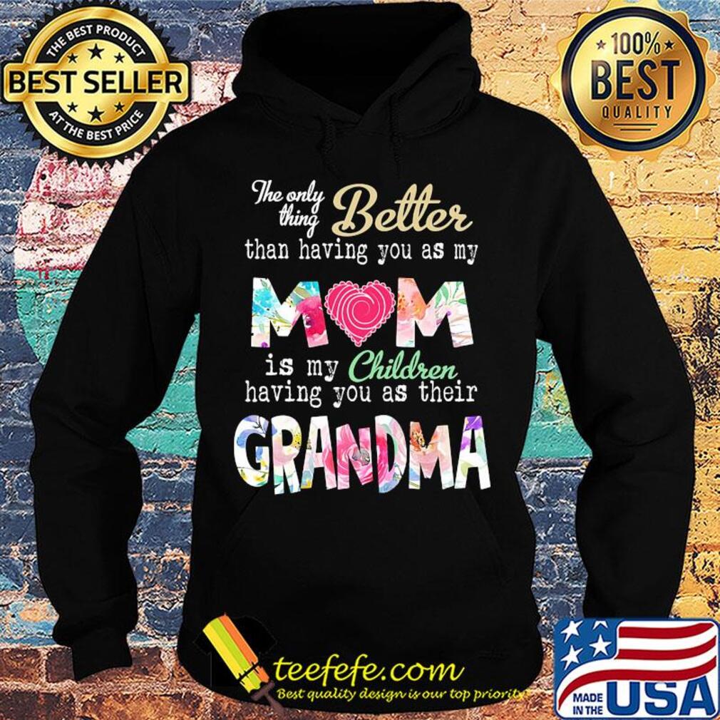 The only thing better than having you as my mom is my children having you as their grandma s Hoodie The only thing better than having you as my mom is my children having you as their grandma s Hoodie