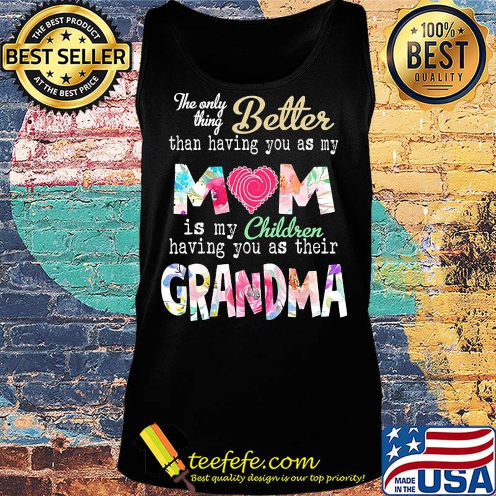 The only thing better than having you as my mom is my children having you as their grandma s Tank top The only thing better than having you as my mom is my children having you as their grandma s Tank top