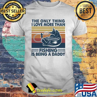 The only thing I love more than fishing is being a daddy vintage shirt