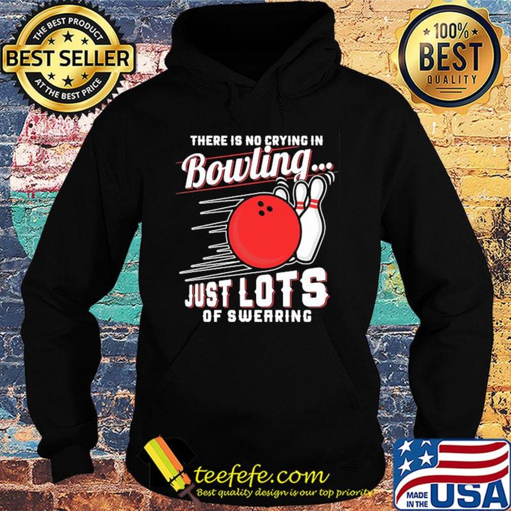 There is no crying in bowling just lots of swearing line s Hoodie There is no crying in bowling just lots of swearing line s Hoodie