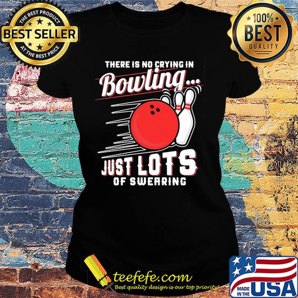 There is no crying in bowling just lots of swearing line s Ladies tee There is no crying in bowling just lots of swearing line s Ladies tee