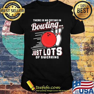 There is no crying in bowling just lots of swearing line shirt
