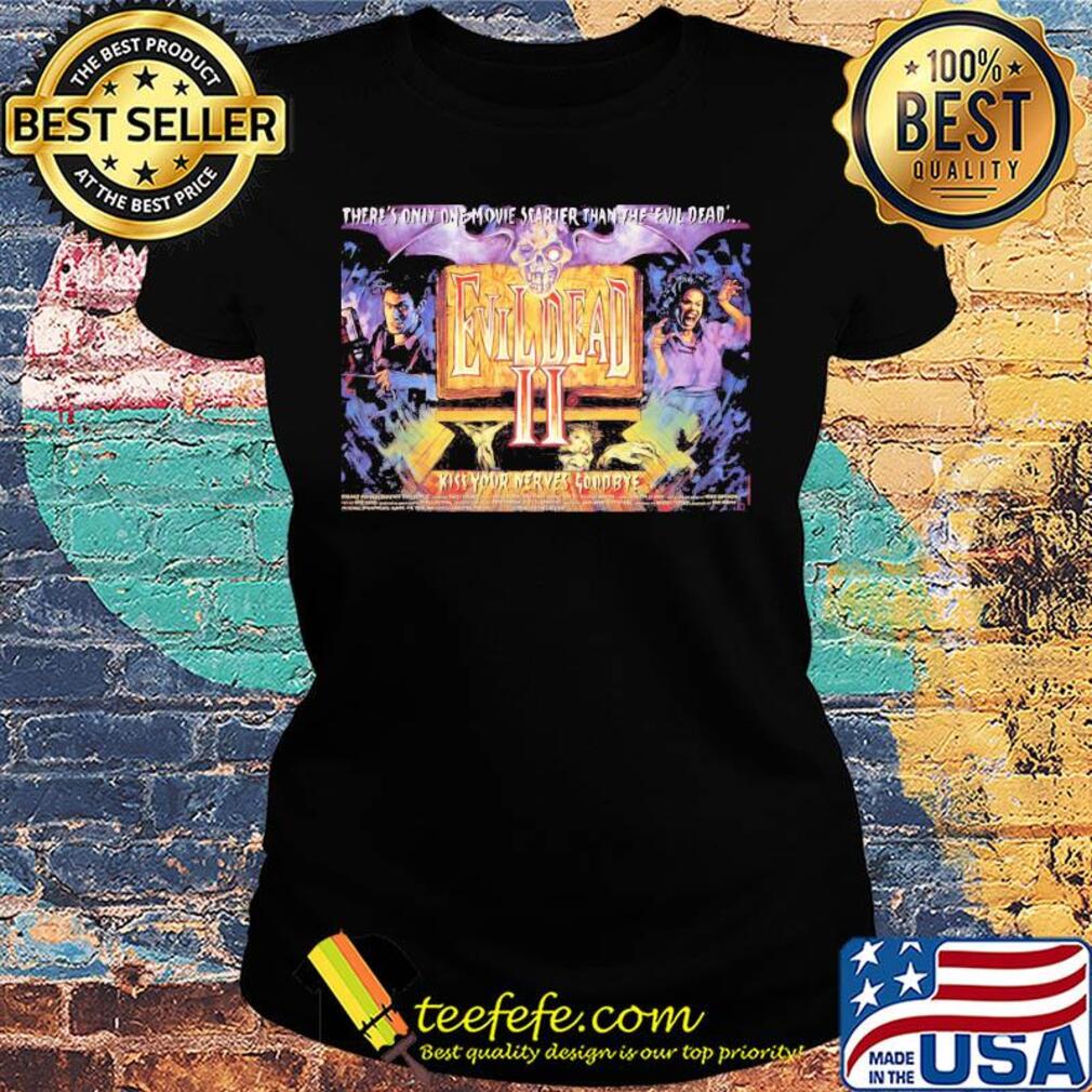 There’s only one movie scarier than the evil dead ii kiss your nerves goodbye s Ladies tee There’s only one movie scarier than the evil dead ii kiss your nerves goodbye s Ladies tee