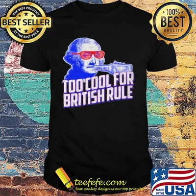Too cool for british rule shirt