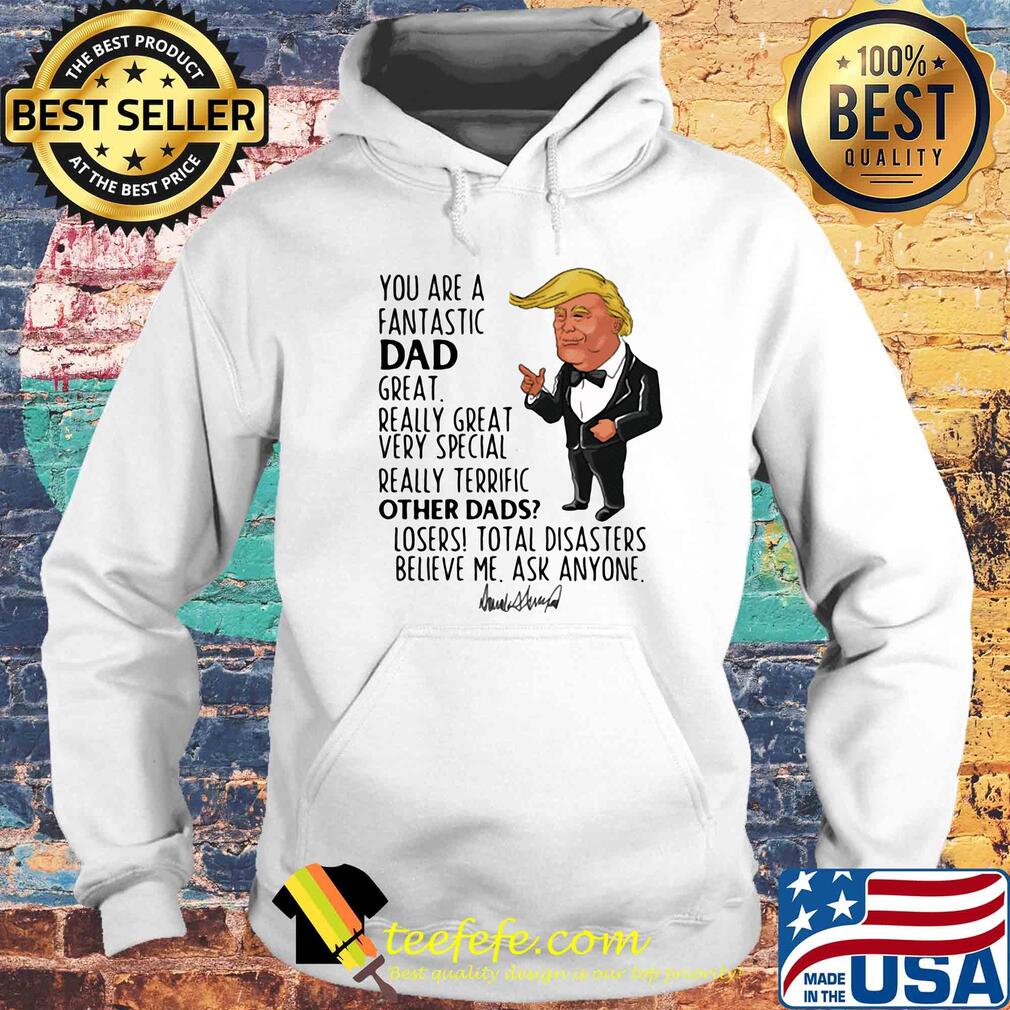 Trump you are a fantastic dad great really great very special really terrific other dad losers total disasters believe me ask anyone signature s Hoodie Trump you are a fantastic dad great really great very special really terrific other dad losers total disasters believe me ask anyone signature s Hoodie