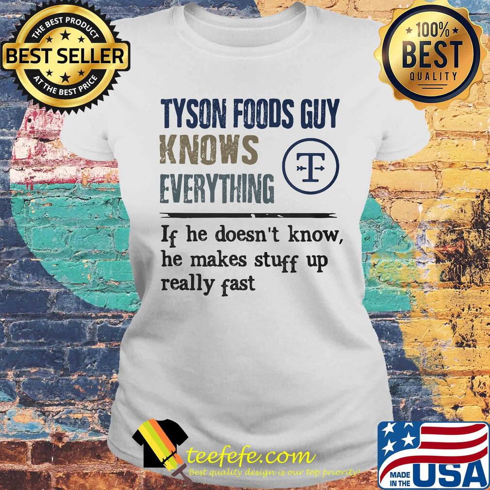 Tyson foods guy knows everything if he doesn't know he makes stuff up really fast s Laides tee Tyson foods guy knows everything if he doesn't know he makes stuff up really fast s Laides tee