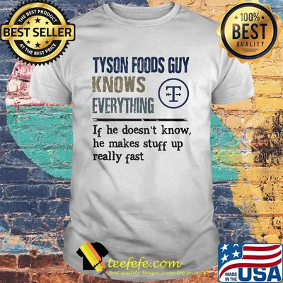 Tyson foods guy knows everything if he doesn't know he makes stuff up really fast shirt