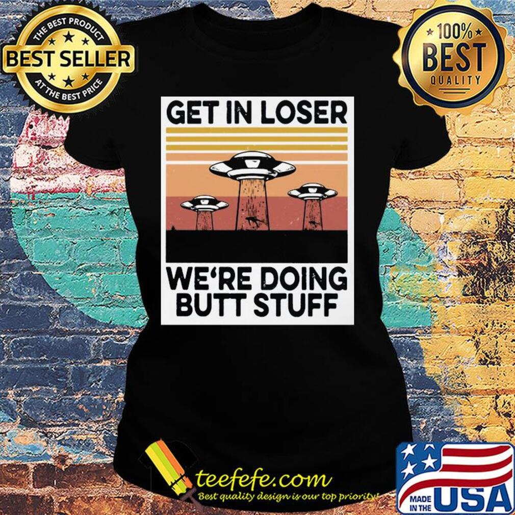 UFOs get in loser we're doing butt stuff vintage s Ladies tee UFOs get in loser we're doing butt stuff vintage s Ladies tee