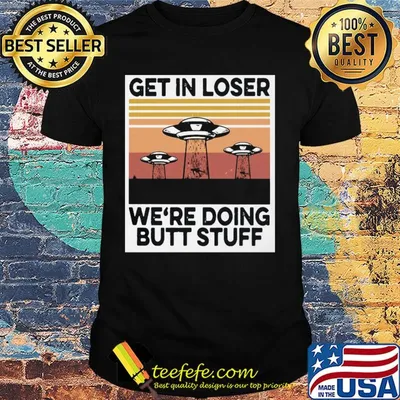 UFOs get in loser we're doing butt stuff vintage shirt