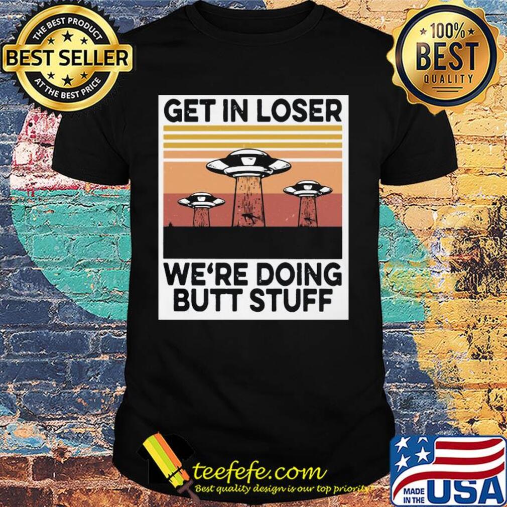 UFOs get in loser we're doing butt stuff vintage shirt
