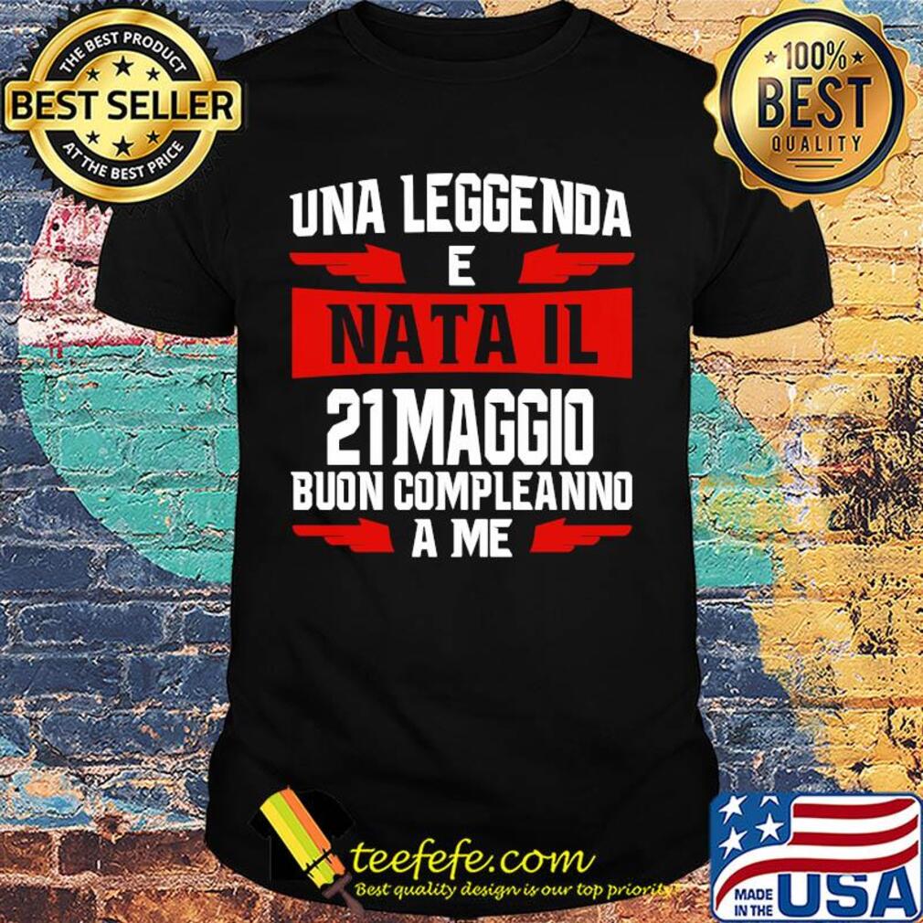 Una leggenda e nata il 21 maggio buon compleanno a me shirt