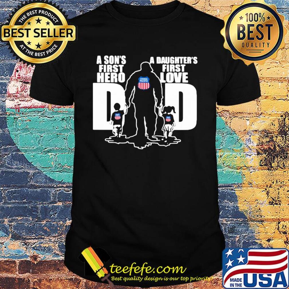 Union pacific railroad a son's first hero a daughter's first love dad happy father's day shirt