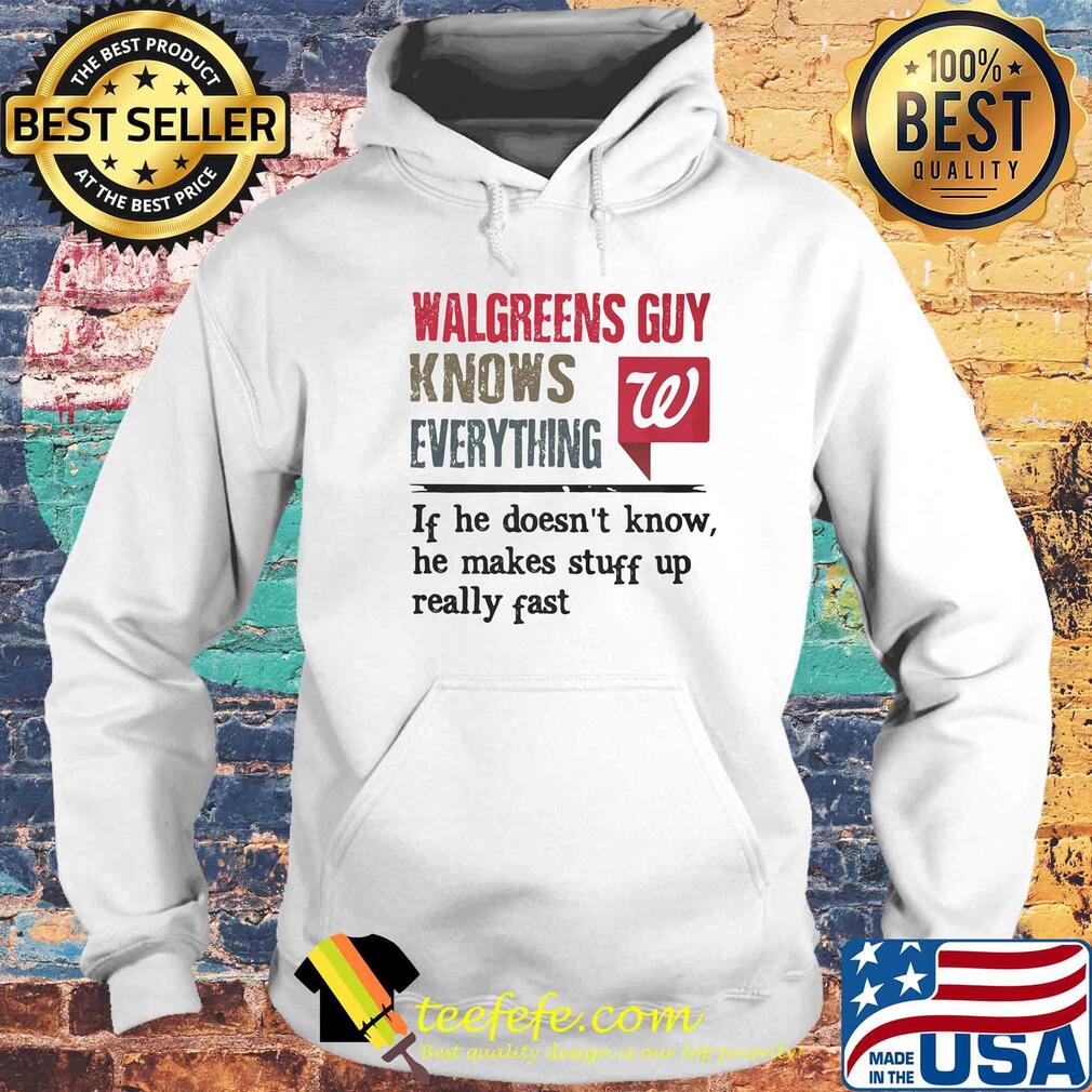 Walgreens guy knows everything if he doesn't know he makes stuff up really fast s Hoodie Walgreens guy knows everything if he doesn't know he makes stuff up really fast s Hoodie