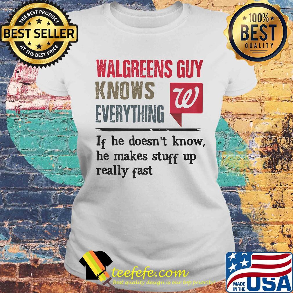 Walgreens guy knows everything if he doesn't know he makes stuff up really fast s Laides tee Walgreens guy knows everything if he doesn't know he makes stuff up really fast s Laides tee