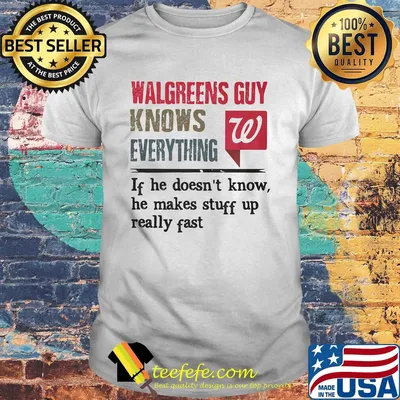 Walgreens guy knows everything if he doesn't know he makes stuff up really fast shirt