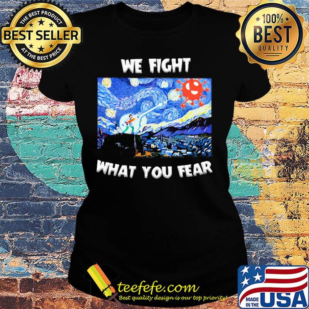 We fight what you fear Vincent Van Gogh Covid-19 s Ladies tee We fight what you fear Vincent Van Gogh Covid-19 s Ladies tee