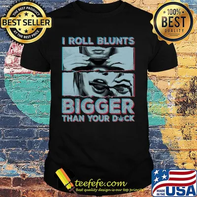 Weed I roll blunts bigger than your duck stoner girl shirt
