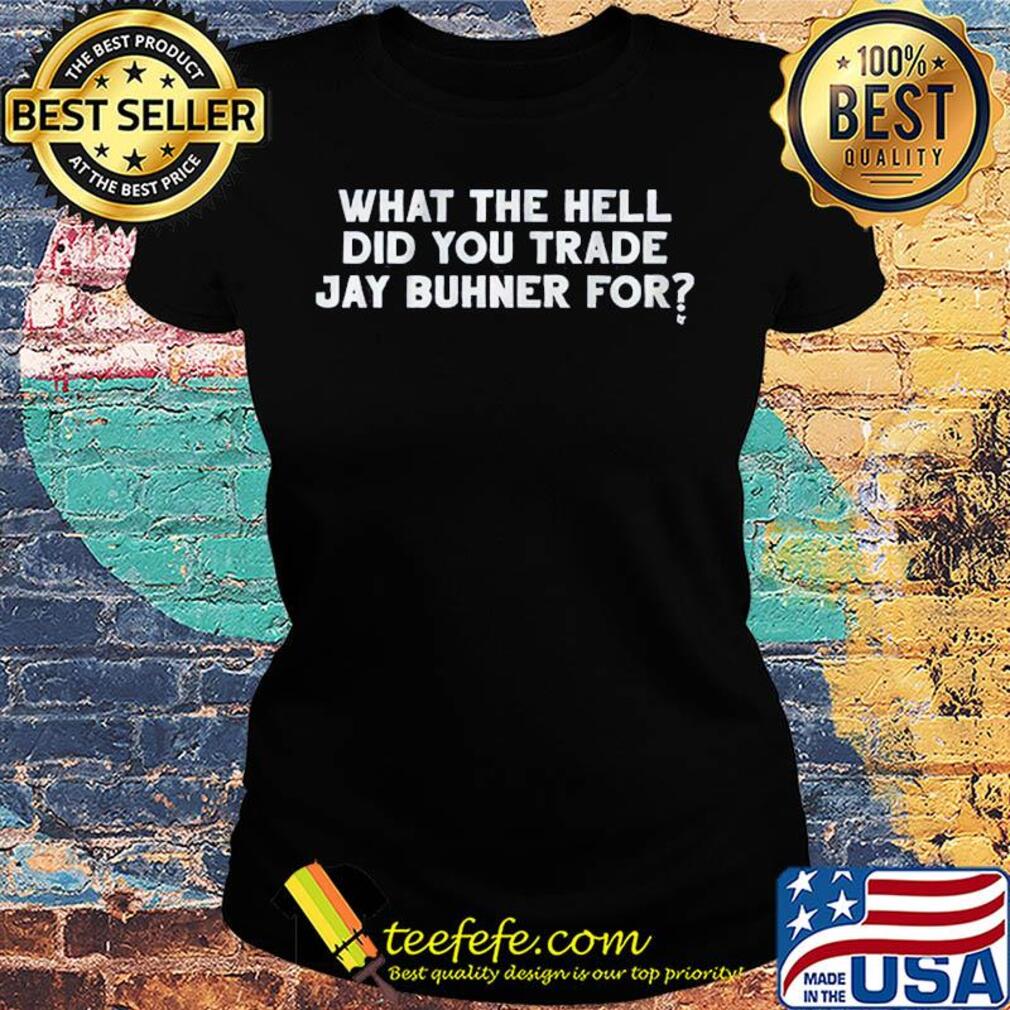What the hell did you trade jay buhner for s Ladies tee What the hell did you trade jay buhner for s Ladies tee