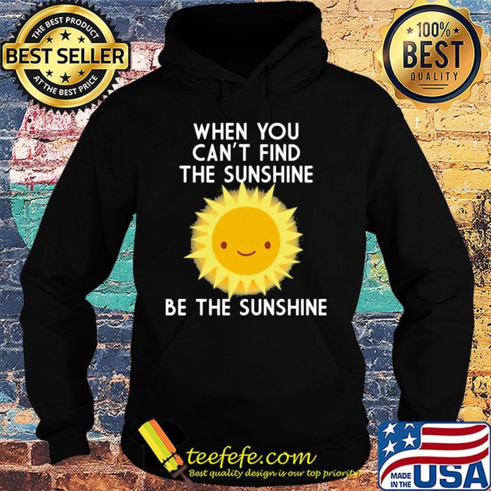 When you can't find the sunshine be the sunshine s Hoodie When you can't find the sunshine be the sunshine s Hoodie
